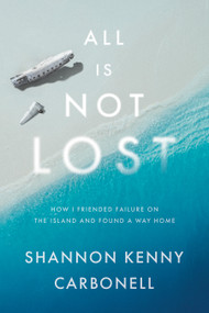 All Is Not LOST (How I Friended Failure on the Island and Found a Way Home) by Shannon Kenny Carbonell, 9781626347670