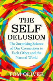 The Self Delusion (The Surprising Science of Our Connection to Each Other and the Natural World) by Tom Oliver, 9781474611763