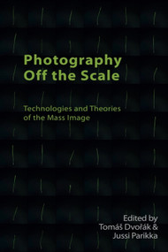 Photography Off the Scale (Technologies and Theories of the Mass Image) by Tomáš Dvořák, Jussi Parikka, 9781474478823