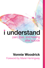 I Understand (Pain, Love, and Healing after Suicide) by Vonnie Woodrick, Mariel Hemingway, 9780802878045