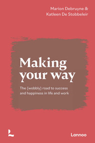 Making Your Way (The (wobbly) road to success and happiness in life and work) by Marion Debruyne, Katleen De Stobbeleir, 9789401472760