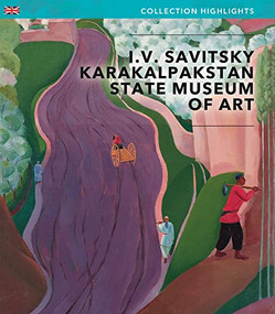 I.V Savitsky Karakalpakstan State Museum of Art (Collection Highlights) by Savitsky Museum, 9781785513428