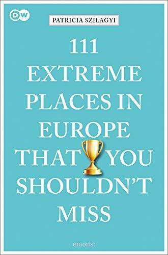 111 Extreme Places in Europe That You Shouldn't Miss by Patricia Szilagyi, 9783740810313