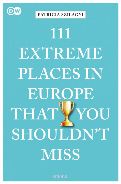 111 Extreme Places in Europe That You Shouldn't Miss by Patricia Szilagyi, 9783740810313