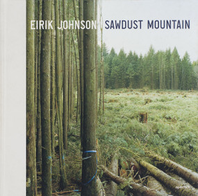 Eirik Johnson: Sawdust Mountain (signed edition) by Eirik Johnson, Tess Gallagher, David Guterson, Elizabeth A. Brown, 9781683950455