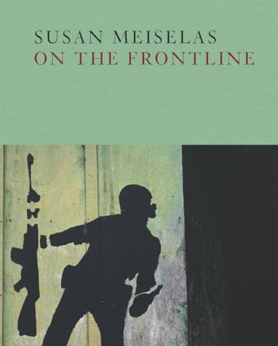 Susan Meiselas: On the Frontline by Susan Meiselas, Susan Meiselas, Susan Meiselas, Mark Holborn, 9781597114271