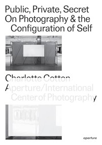 Public, Private, Secret (On Photography and the Configuration of Self) by Charlotte Cotton, Marina Chao, Pauline Vermare, Lacy Austin, David A. Banks, Ben Burbridge, Dan Bustillo, common room, Mark Ghuneim, Johanna Hedva, Romke Hoogwaerts, Elizabeth Kilroy, Joseph Maida, Marisa Olson, David Reinfurt, Daniel Rubinstein, Lucas Wrench, Merry Alpern, Zach Blas, Natalie Bookchin, Nancy Burson, Kate Cooper, Lyle Ashton Harris, Ann Hirsch, John Houck, Trevor Paglen, Shelly Silver, Martine Syms, 9781597114387
