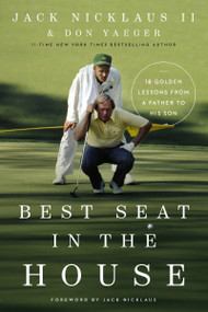 Best Seat in the House (18 Golden Lessons from a Father to His Son) by Jack Nicklaus II, Don Yaeger, Jack Nicklaus, 9780785248361