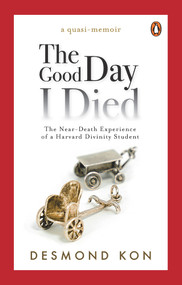 The Good Day I Died (The Near-Death Experience of a Harvard Divinity Student) by Desmond Kon, 9789814867986
