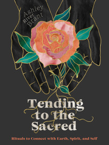 Tending to the Sacred (Rituals to Connect with Earth, Spirit, and Self) by Ashley River Brant, 9781683646785