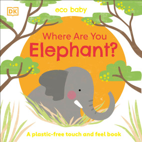 Eco Baby Where Are You Elephant? (A Plastic-free Touch and Feel Book) by DK, 9780744034141