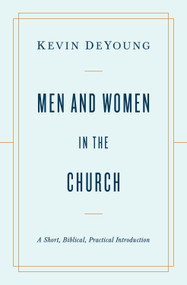 Men and Women in the Church (A Short, Biblical, Practical Introduction) by Kevin DeYoung, 9781433566530