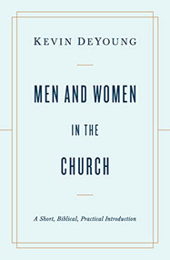 Men and Women in the Church (A Short, Biblical, Practical Introduction) by Kevin DeYoung, 9781433566530