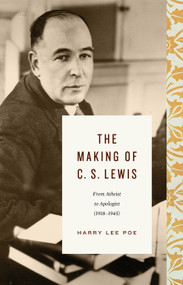 The Making of C. S. Lewis (From Atheist to Apologist (1918-1945)) by Harry Lee Poe, 9781433567834