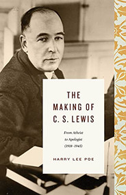 The Making of C. S. Lewis (From Atheist to Apologist (1918-1945)) by Harry Lee Poe, 9781433567834