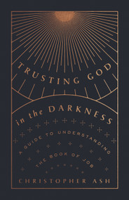 Trusting God in the Darkness (A Guide to Understanding the Book of Job) by Christopher Ash, 9781433570117