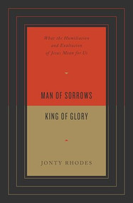 Man of Sorrows, King of Glory (What the Humiliation and Exaltation of Jesus Mean for Us) by Jonty Rhodes, 9781433571701