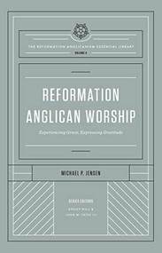 Reformation Anglican Worship (Experiencing Grace, Expressing Gratitude (The Reformation Anglicanism Essential Library, Volume 4)) by Michael Jensen, Ashley Null, John W. Yates III, 9781433572975