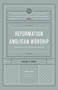 Reformation Anglican Worship (Experiencing Grace, Expressing Gratitude (The Reformation Anglicanism Essential Library, Volume 4)) by Michael Jensen, Ashley Null, John W. Yates III, 9781433572975