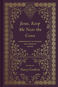 Jesus, Keep Me Near the Cross (Experiencing the Passion and Power of Easter (Redesign)) by Nancy Guthrie, John Piper, Timothy Keller, Jonathan Edwards, John Owen, Stephen F. Olford, Joseph "Skip" Ryan, Martin Luther, Adrian Rogers, Philip Graham Ryken, Martyn Lloyd-Jones, Ligon Duncan, C. J. Mahaney, Charles H. Spurgeon, Saint Augustine, J. I. Packer, John Calvin, Alistair Begg, John MacArthur, Ray Ortlund, Francis A. Schaeffer, J. C. Ryle, James Montgomery Boice, R. C. Sproul, R. Kent Hughes, Joni Eareckson Tada, 9781433573125