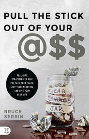 Pull the Stick Out of Your @SS (Real-Life Strategies to Help You Face Your Fears, Stop Your Worrying, and Live Your Best Life) by Bruce Serbin, 9781640951655