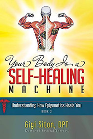 Your Body is a Self-Healing Machine Book 3 (How Applied Epigenetics Can Help You) by Gigi Siton, 9781950892860