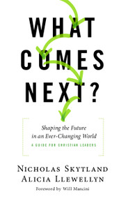 What Comes Next? (Shaping the Future in an Ever-Changing World - A Guide for Christian Leaders) by Nicholas Skytland, Alicia Llewellyn, Will Mancini, 9780802419668