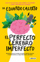 El perfecto cerebro imperfecto / The Perfect Imperfect Brain by Eduardo Calixto, 9786073191364