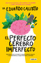 El perfecto cerebro imperfecto / The Perfect Imperfect Brain (Spanish Edition) by Eduardo Calixto, 9786073191364