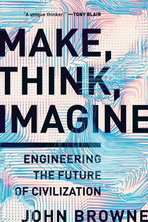 Make, Think, Imagine (Engineering the Future of Civilization) - 9781643136868 by John Browne, 9781643136868