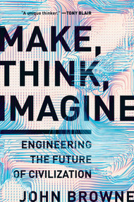 Make, Think, Imagine (Engineering the Future of Civilization) - 9781643136868 by John Browne, 9781643136868