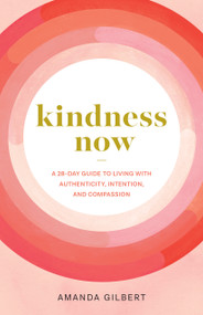 Kindness Now (A 28-Day Guide to Living with Authenticity, Intention, and Compassion) by Amanda Gilbert, 9781611809015