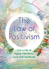 The Law of Positivism (Live a Life of Higher Vibrations, Love and Gratitude) by Shereen Öberg, 9781401962777