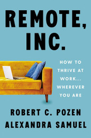 Remote, Inc. (How to Thrive at Work . . . Wherever You Are) by Robert C. Pozen, Alexandra Samuel, 9780063079373