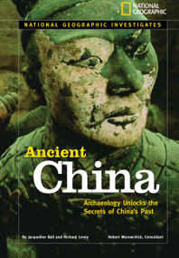 National Geographic Investigates: Ancient China (Archaeology Unlocks the Secrets of China's Past) by Richard H. Levey, Jacqueline Ball, 9780792277835