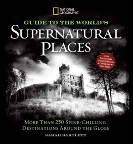 National Geographic Guide to the World's Supernatural Places (More Than 250 Spine-Chilling Destinations Around the Globe) by Sarah Bartlett, 9781426213809