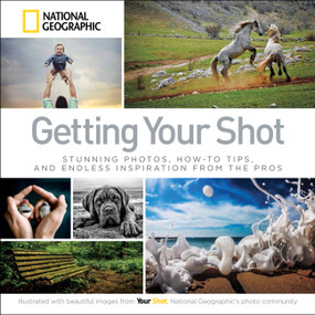 Getting Your Shot (Stunning Photos, How-to Tips, and Endless Inspiration From the Pros) - 9781426218705 by National Geographic, 9781426218705