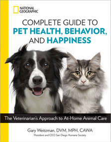National Geographic Complete Guide to Pet Health, Behavior, and Happiness (The Veterinarian's Approach to At-Home Animal Care) by Gary Weitzman, DMV, MPH, CAWA, 9781426219658