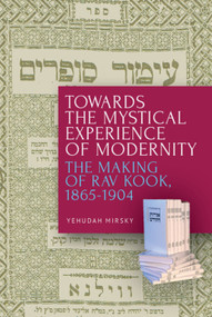 Towards the Mystical Experience of Modernity (The Making of Rav Kook, 1865-1904) - 9781618119551 by Yehudah Mirsky, 9781618119551