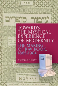Towards the Mystical Experience of Modernity (The Making of Rav Kook, 1865-1904) - 9781618119551 by Yehudah Mirsky, 9781618119551