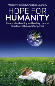 Hope For Humanity (How Understanding and Healing Trauma Could Solve the Planetary Crisis) by Malcolm Hollick, 9781846944437
