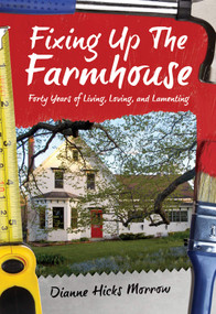 Fixing up the Farmhouse (Forty Years of Living, Loving and Lamenting) by Dianne Hicks Morrow, 9781927502433