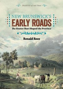 New Brunswick's Early Roads (The Routes that Shaped the Province) by Ronald Rees, 9781551099347