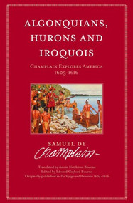 Algonquians, Hurons and Iroquois (Champlain Explores America 1603-1616) by Samuel de Champlain, Annue Nettleton Bourne, Edward Bourne, 9781551099576