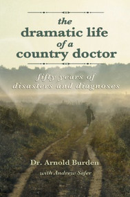 Dramatic Life of a Country Doctor (Fifty Years of Disasters and Diagnoses) by Dr. Arnold Burden, Andrew Safer, 9781551098722