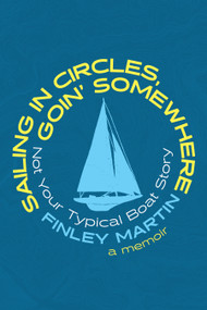 Sailing in Circles, Goin' Somewhere (Not Your Typical Boat Story) by Finley Martin, 9781771086332