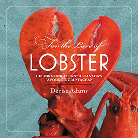For the Love of Lobster (Celebrating Atlantic Canada's Favourite Crustacean) by Denise Adams, 9781771083980