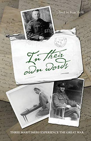 In Their Own Words (Three Maritimers Experience the Great War) by Ross Hebb, 9781771086707
