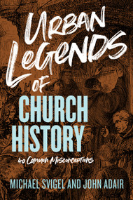 Urban Legends of Church History (40 Common Misconceptions) by John Adair, Michael J. Svigel, 9781433649837