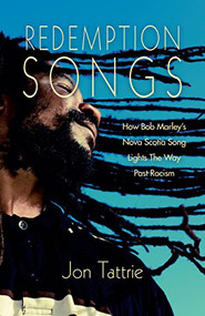 Redemption Songs (How Bob Marley's Nova Scotia Song Lights the Way Past Racism) by Jon Tattrie, 9781897426876